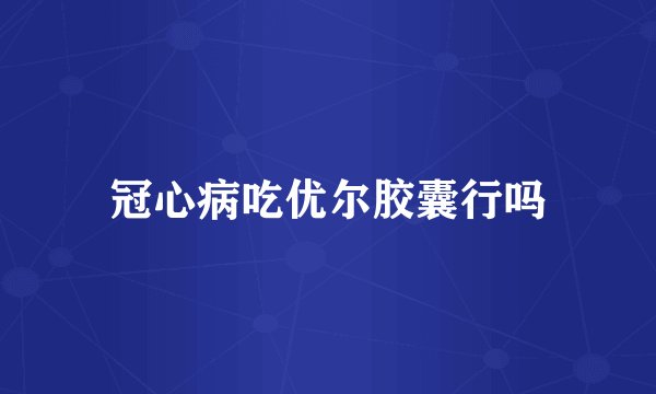 冠心病吃优尔胶囊行吗