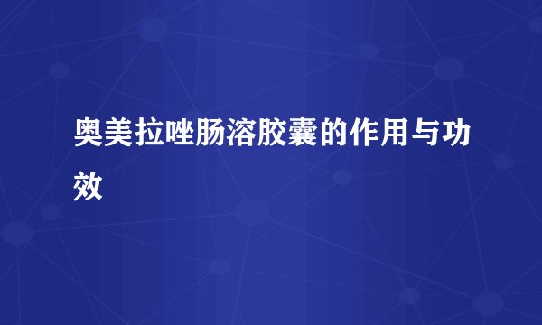奥美拉唑肠溶胶囊的作用与功效