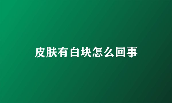 皮肤有白块怎么回事