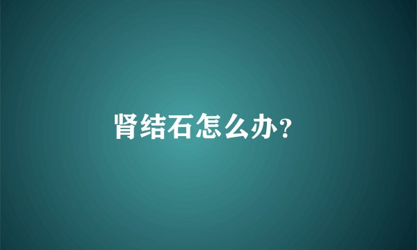 肾结石怎么办？