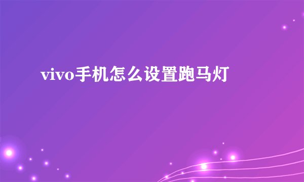 vivo手机怎么设置跑马灯
