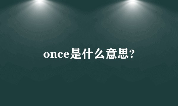 once是什么意思?