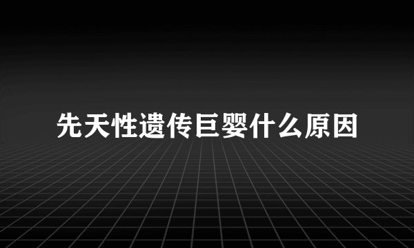 先天性遗传巨婴什么原因