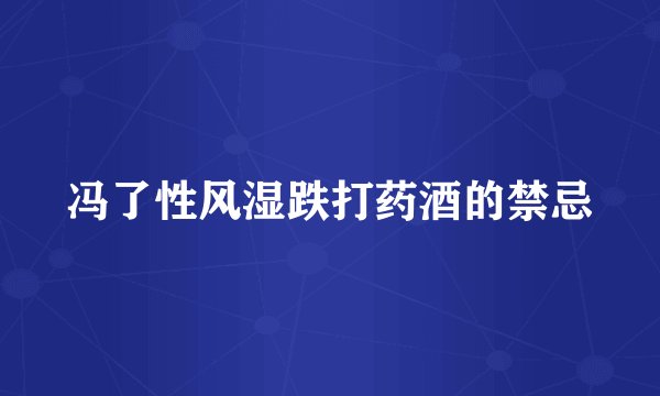 冯了性风湿跌打药酒的禁忌