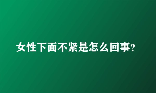 女性下面不紧是怎么回事？