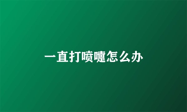 一直打喷嚏怎么办
