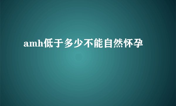 amh低于多少不能自然怀孕