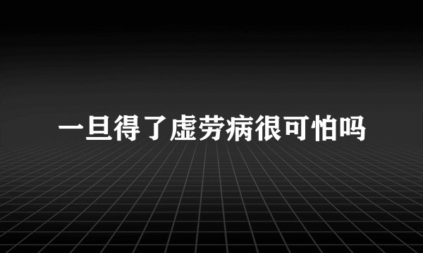 一旦得了虚劳病很可怕吗