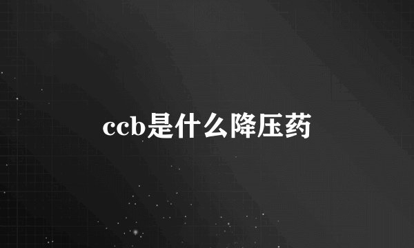 ccb是什么降压药
