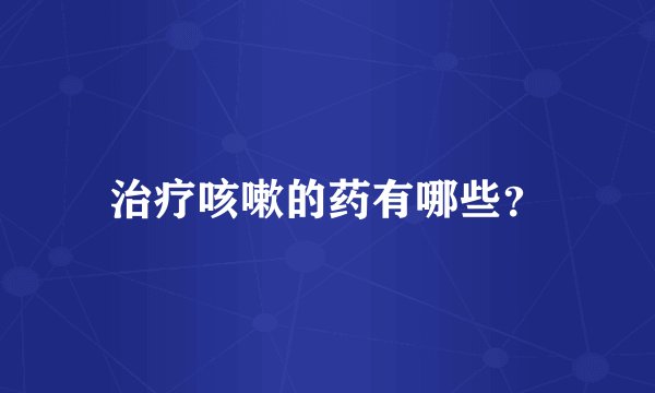 治疗咳嗽的药有哪些？