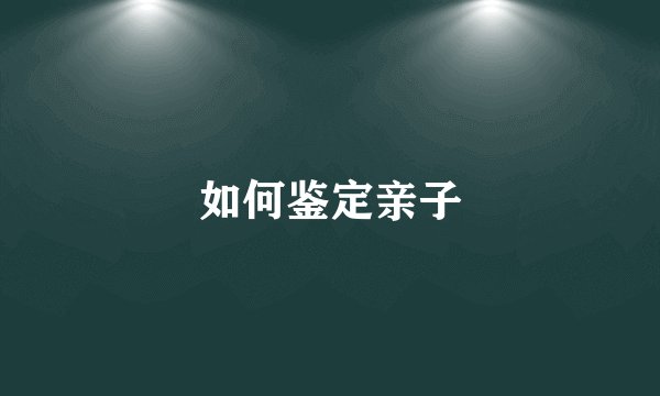 如何鉴定亲子