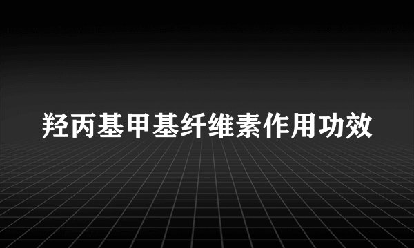 羟丙基甲基纤维素作用功效