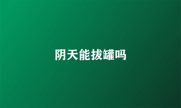 阴天能拔罐吗