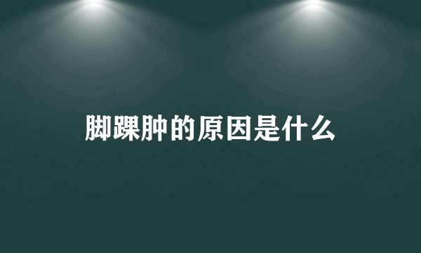 脚踝肿的原因是什么