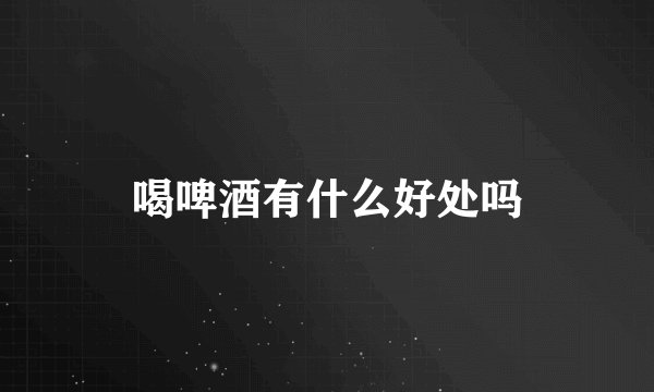 喝啤酒有什么好处吗