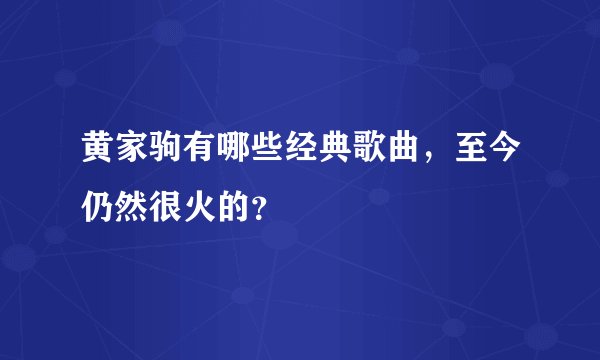 黄家驹有哪些经典歌曲，至今仍然很火的？