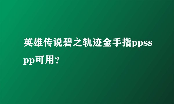 英雄传说碧之轨迹金手指ppsspp可用?