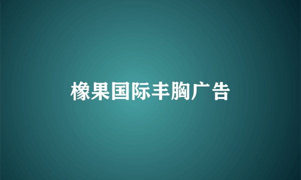 橡果国际丰胸广告