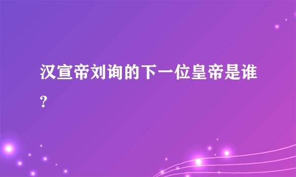 汉宣帝刘询的下一位皇帝是谁?