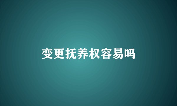 变更抚养权容易吗