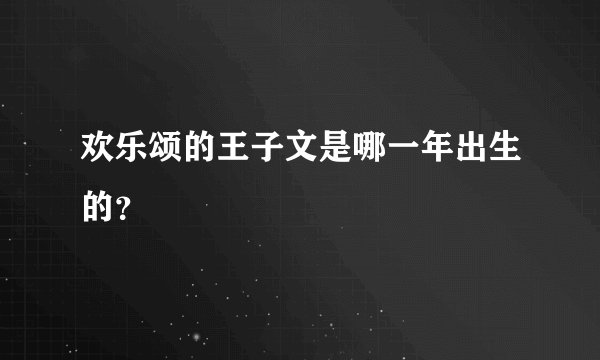 欢乐颂的王子文是哪一年出生的？
