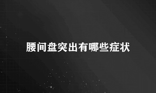 腰间盘突出有哪些症状