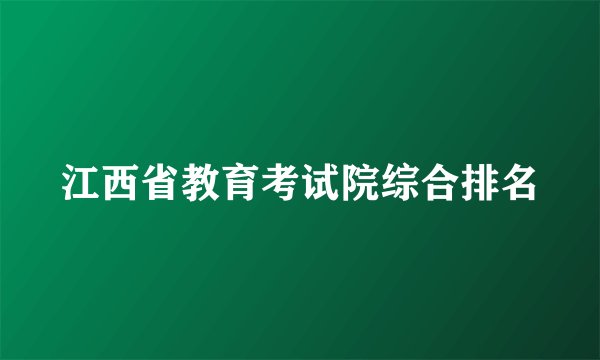 江西省教育考试院综合排名