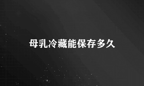母乳冷藏能保存多久