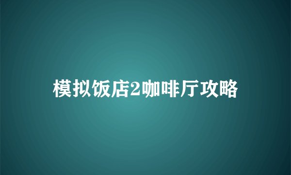 模拟饭店2咖啡厅攻略