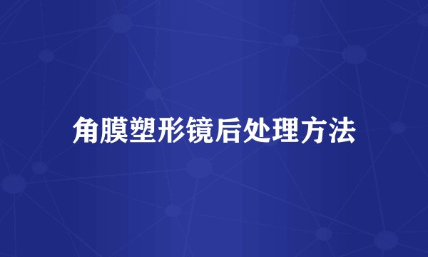 角膜塑形镜后处理方法