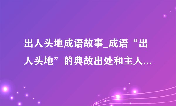 出人头地成语故事_成语“出人头地”的典故出处和主人公是谁？