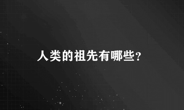 人类的祖先有哪些？