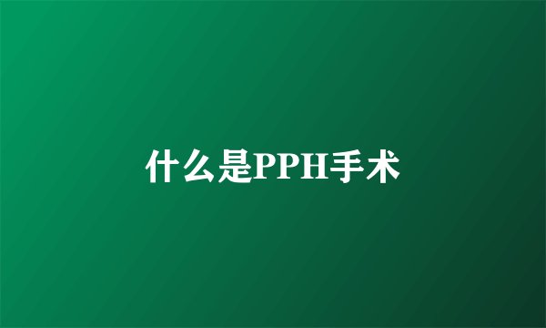 什么是PPH手术