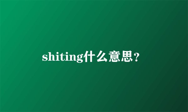 shiting什么意思？
