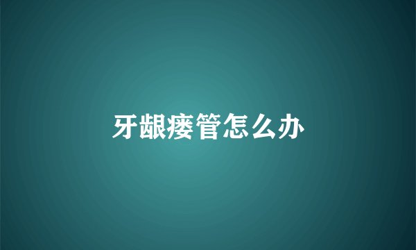 牙龈瘘管怎么办