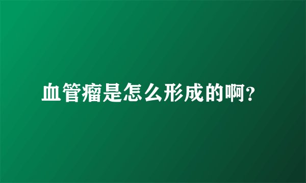 血管瘤是怎么形成的啊？
