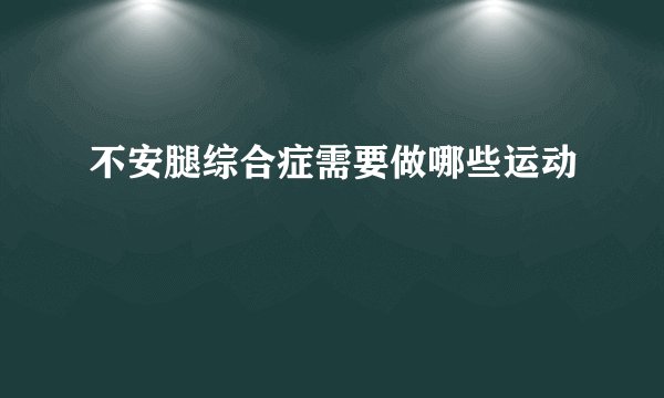 不安腿综合症需要做哪些运动