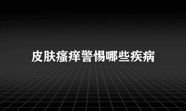 皮肤瘙痒警惕哪些疾病