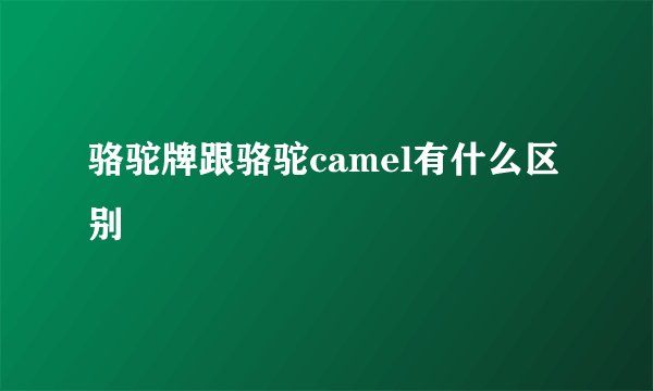 骆驼牌跟骆驼camel有什么区别
