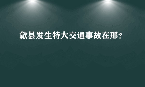 歙县发生特大交通事故在那？