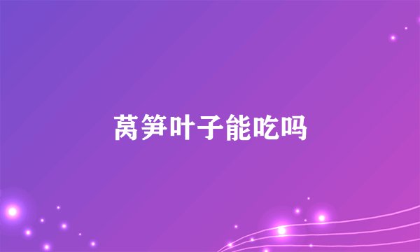 莴笋叶子能吃吗