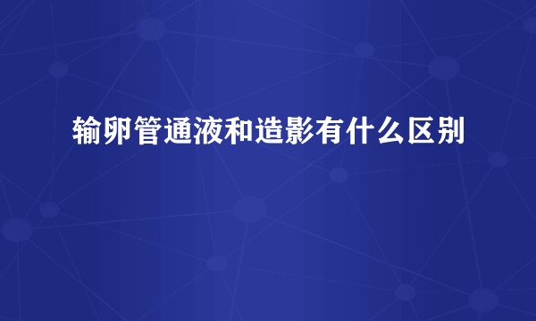 输卵管通液和造影有什么区别
