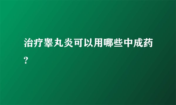 治疗睾丸炎可以用哪些中成药?