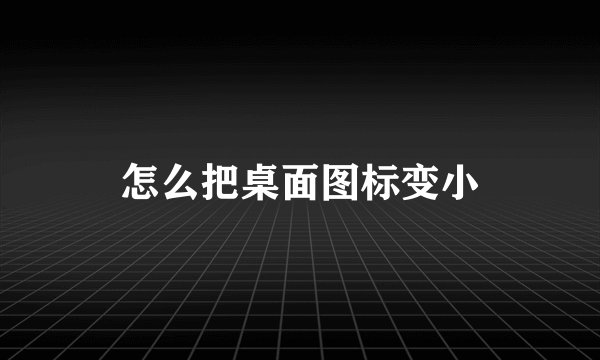 怎么把桌面图标变小