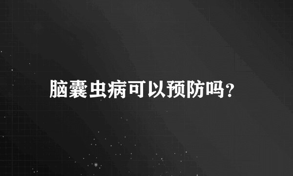 脑囊虫病可以预防吗？