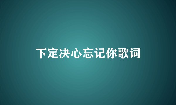 下定决心忘记你歌词