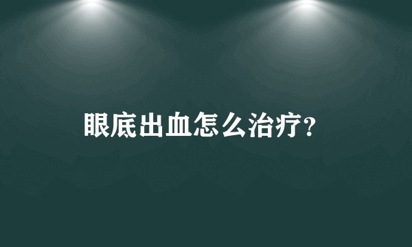 眼底出血怎么治疗？