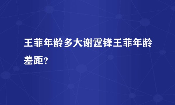 王菲年龄多大谢霆锋王菲年龄差距？