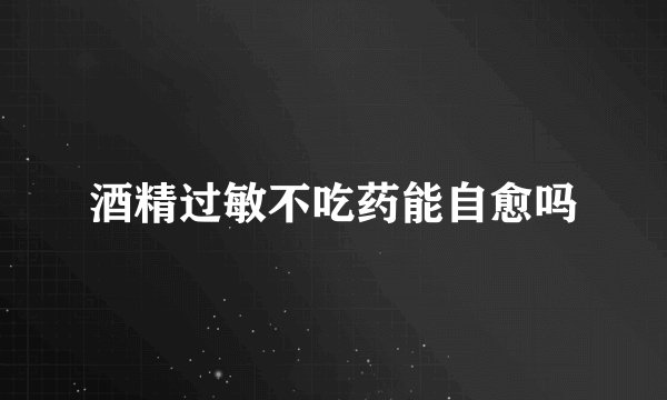 酒精过敏不吃药能自愈吗
