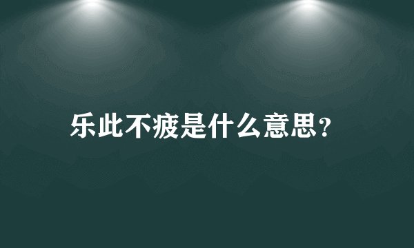 乐此不疲是什么意思？